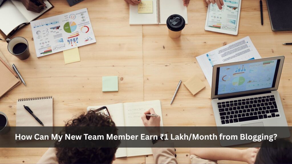 How Can My New Team Member Earn ₹1 Lakh/Month from Blogging?